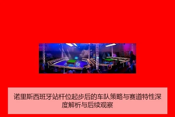 nuo-li-si-xi-ban-ya-zhan-gan-wei-qi-bu-hou-de-che-dui-ce-lve-yu-sai-dao-te-xing-shen-du-jie-xi-yu-hou-xu-guan-cha-2-274.jpg