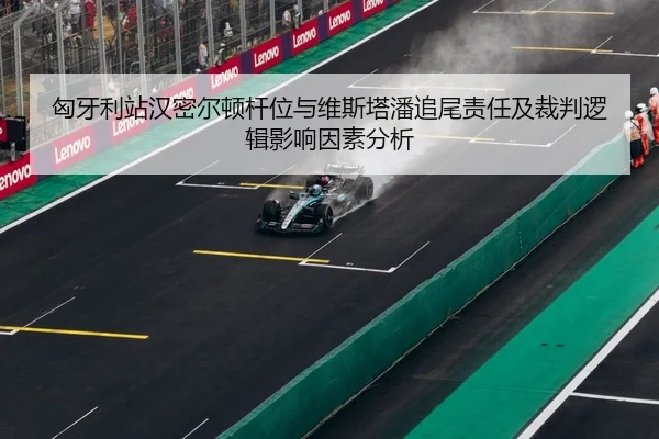 匈牙利站汉密尔顿杆位与维斯塔潘追尾责任及裁判逻辑影响因素分析