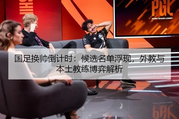 国足换帅倒计时：候选名单浮现，外教与本土教练博弈解析